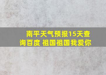 南平天气预报15天查询百度 祖国祖国我爱你